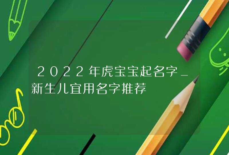 2022年虎宝宝起名字_新生儿宜用名字推荐,第1张