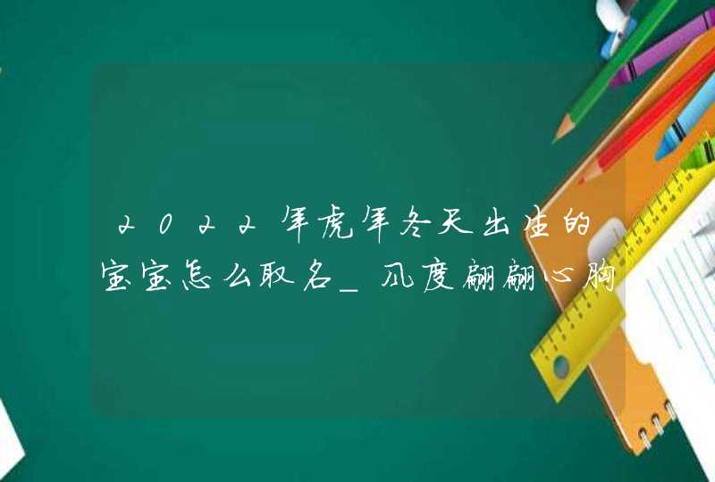 2022年虎年冬天出生的宝宝怎么取名_风度翩翩心胸开阔,第1张