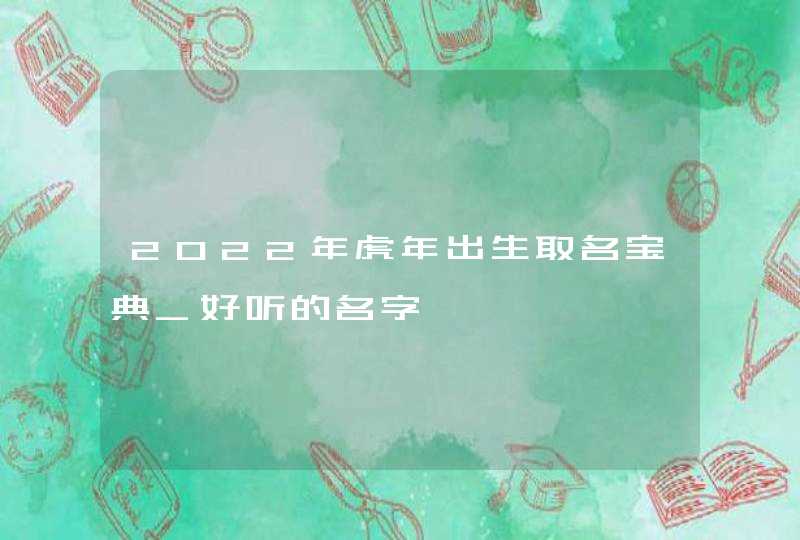 2022年虎年出生取名宝典_好听的名字,第1张