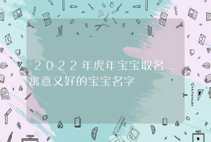 2022年虎年宝宝取名_寓意又好的宝宝名字,第1张