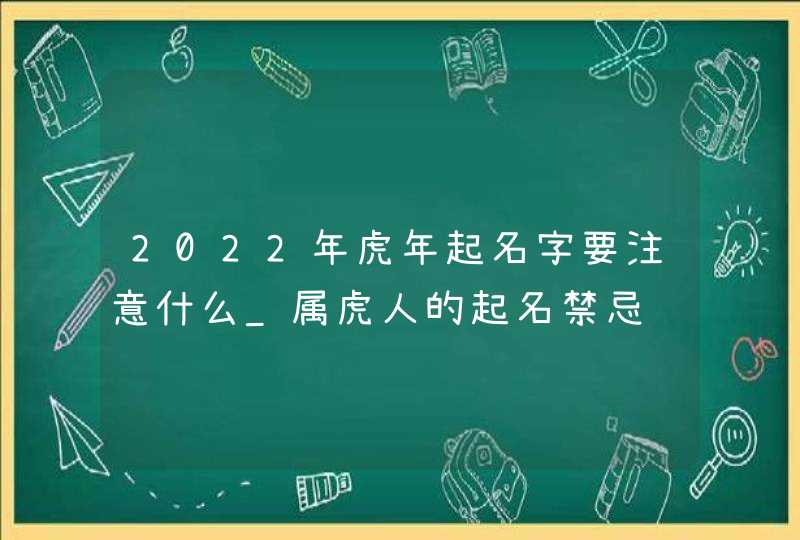 2022年虎年起名字要注意什么_属虎人的起名禁忌,第1张