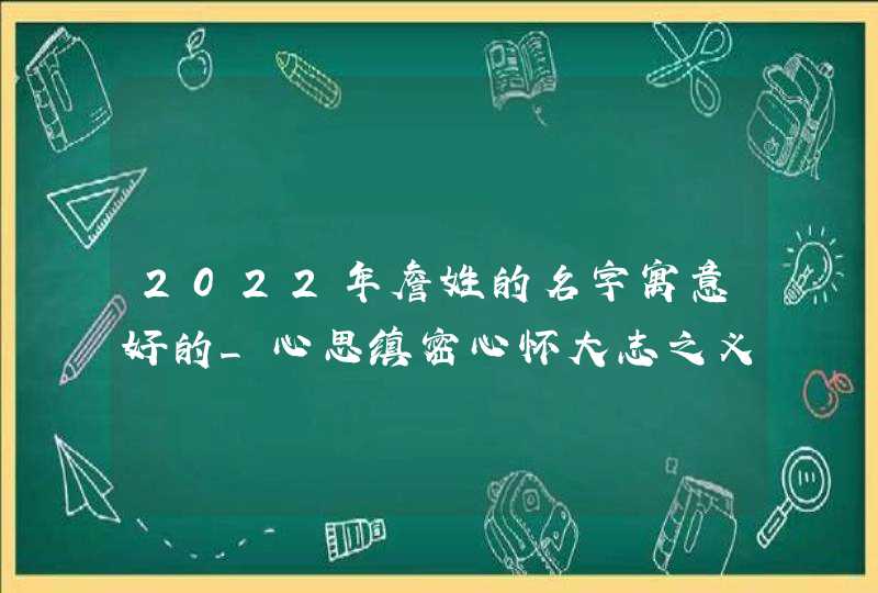 2022年詹姓的名字寓意好的_心思缜密心怀大志之义,第1张 2022年詹姓的名字寓意好的_心思缜密心怀大志之义,第1张
