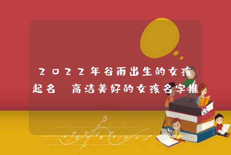 2022年谷雨出生的女孩起名_高洁美好的女孩名字推荐,第1张