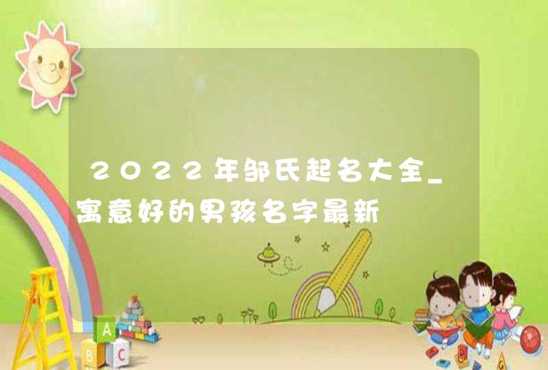 2022年邹氏起名大全_寓意好的男孩名字最新,第1张