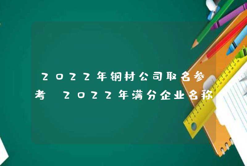 2022年钢材公司取名参考_2022年满分企业名称,第1张