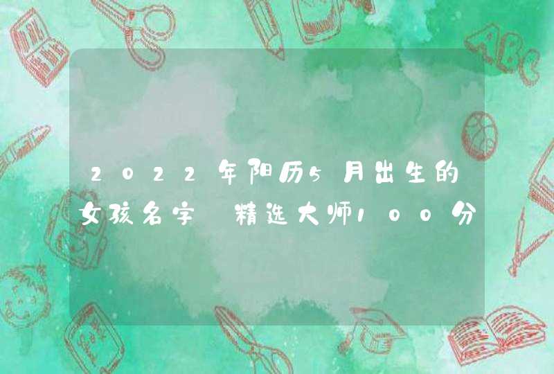 2022年阳历5月出生的女孩名字_精选大师100分取名,第1张