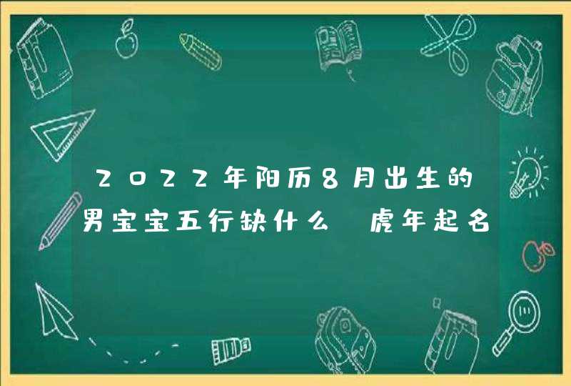 2022年阳历8月出生的男宝宝五行缺什么_虎年起名宜用的字根,第1张