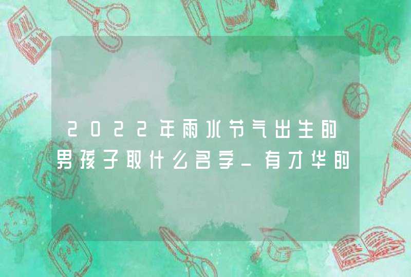 2022年雨水节气出生的男孩子取什么名字_有才华的男孩名,第1张