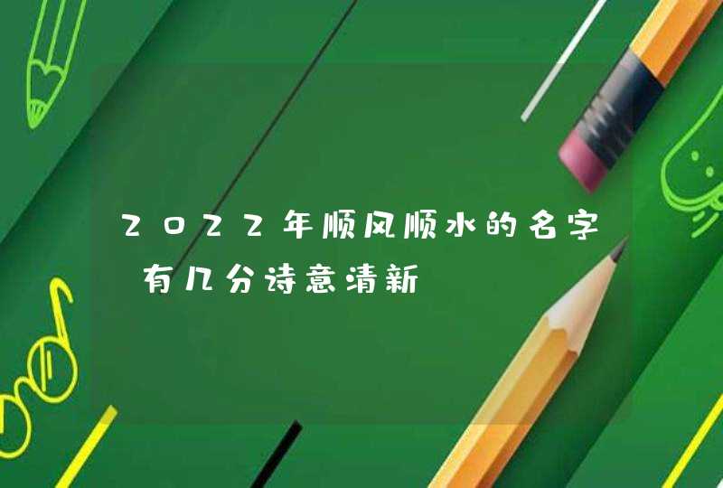 2022年顺风顺水的名字_有几分诗意清新,第1张