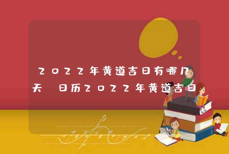 2022年黄道吉日有哪几天_日历2022年黄道吉日,第1张