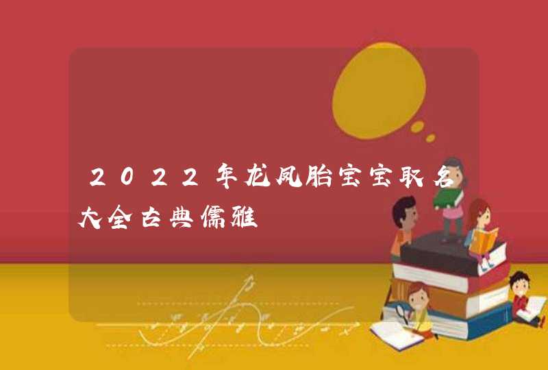 2022年龙凤胎宝宝取名大全古典儒雅,第1张