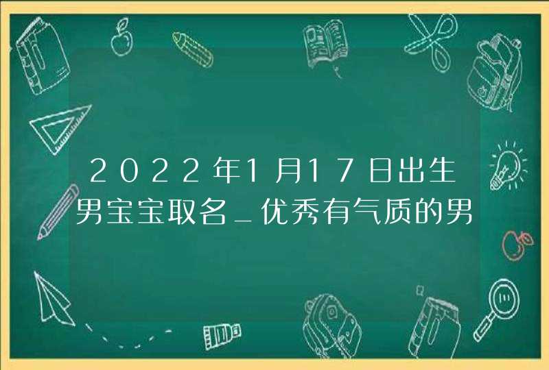 2022年1月17日出生男宝宝取名_优秀有气质的男孩名字,第1张