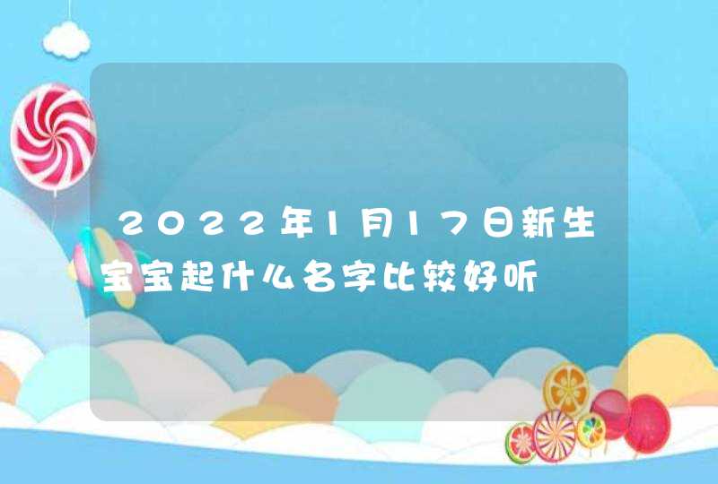 2022年1月17日新生宝宝起什么名字比较好听,第1张