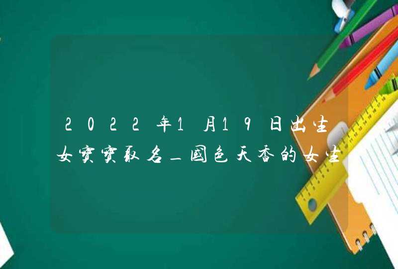 2022年1月19日出生女宝宝取名_国色天香的女生名字,第1张