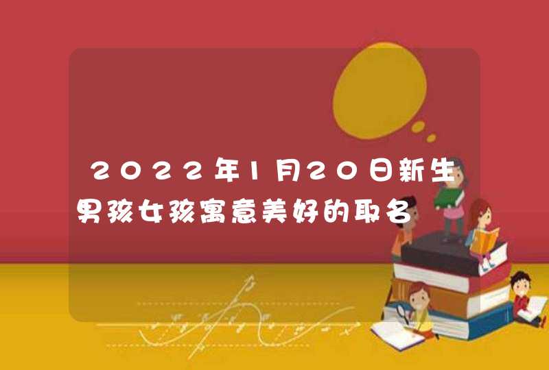 2022年1月20日新生男孩女孩寓意美好的取名,第1张