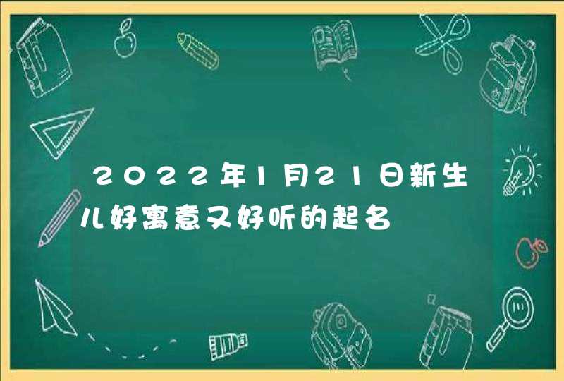 2022年1月21日新生儿好寓意又好听的起名,第1张