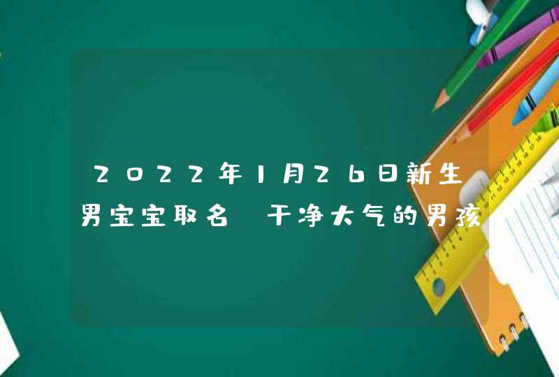 2022年1月26日新生男宝宝取名_干净大气的男孩起名合集,第1张