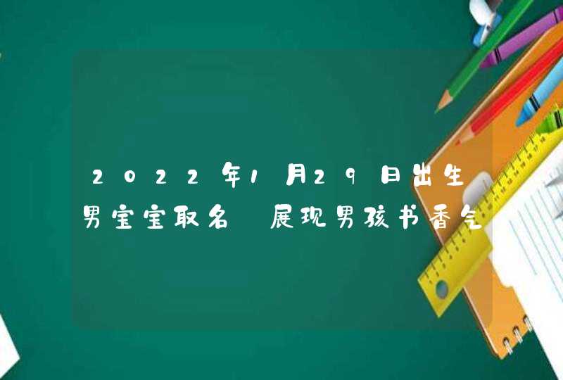 2022年1月29日出生男宝宝取名_展现男孩书香气息的名字,第1张
