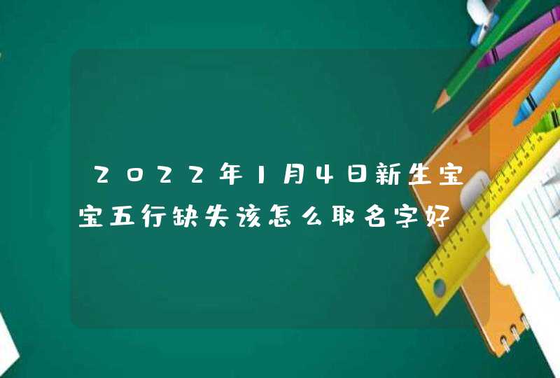 2022年1月4日新生宝宝五行缺失该怎么取名字好,第1张