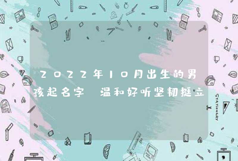2022年10月出生的男孩起名字_温和好听坚韧挺立的男孩名,第1张
