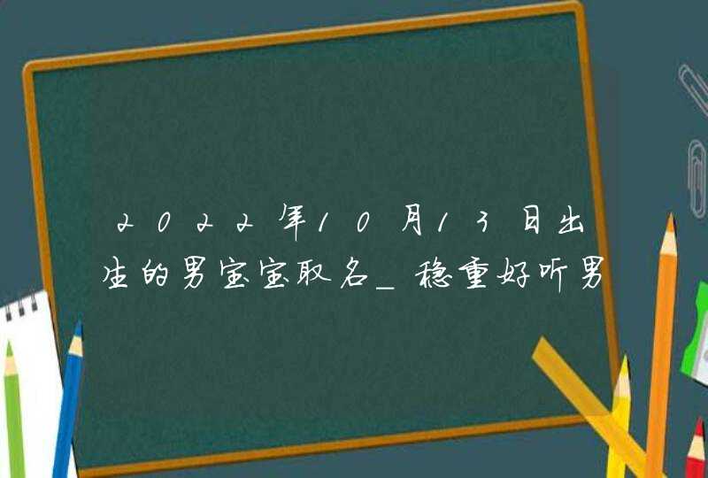 2022年10月13日出生的男宝宝取名_稳重好听男孩名,第1张