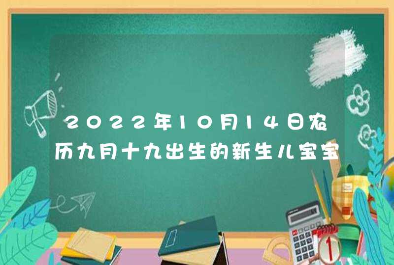 2022年10月14日农历九月十九出生的新生儿宝宝命运与取名字技巧,第1张