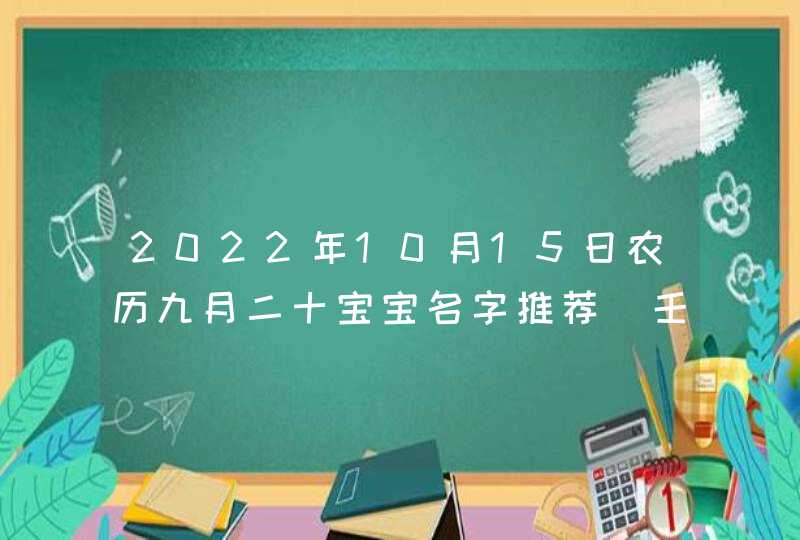 2022年10月15日农历九月二十宝宝名字推荐_壬寅年起名喜用字词,第1张