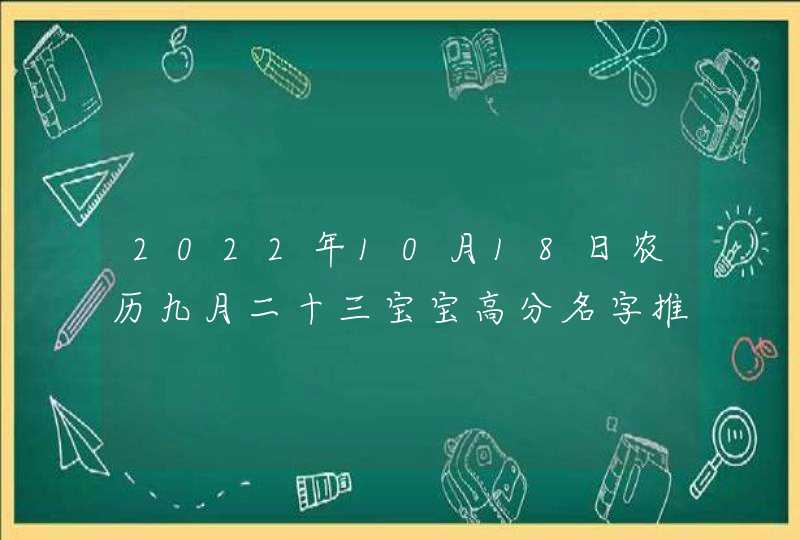 2022年10月18日农历九月二十三宝宝高分名字推荐_男生女生高分好名合集,第1张