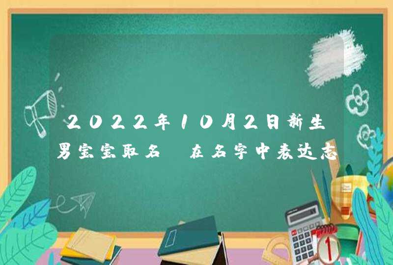 2022年10月2日新生男宝宝取名_在名字中表达志向,第1张