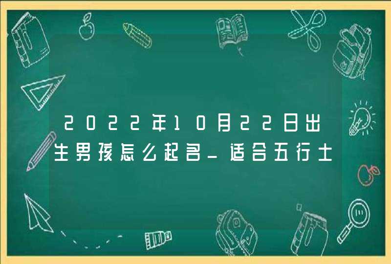 2022年10月22日出生男孩怎么起名_适合五行土旺的男孩好名字,第1张