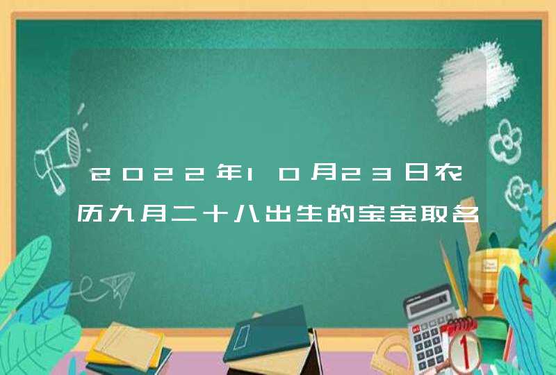 2022年10月23日农历九月二十八出生的宝宝取名_女诗经男楚辞,第1张