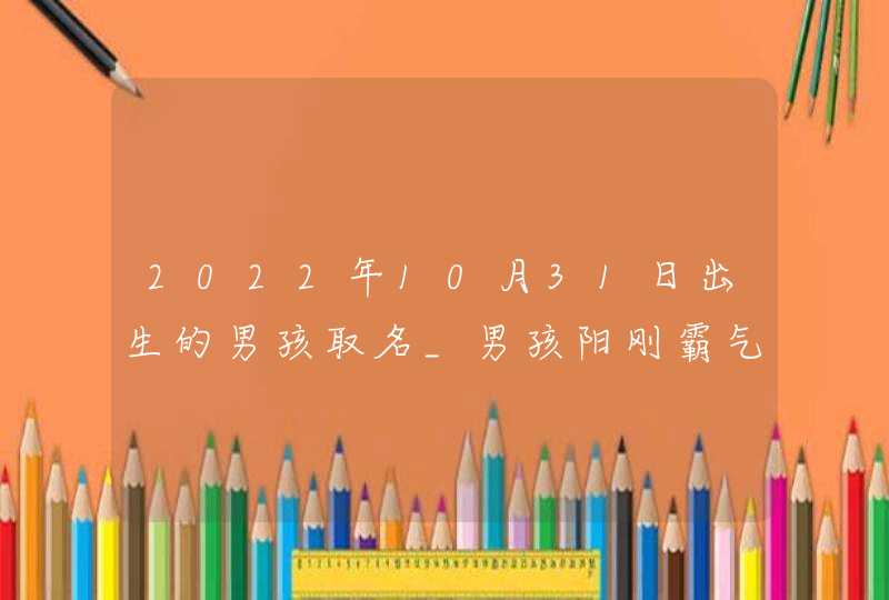 2022年10月31日出生的男孩取名_男孩阳刚霸气名字,第1张