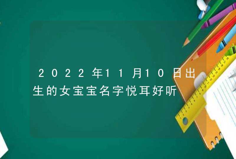 2022年11月10日出生的女宝宝名字悦耳好听,第1张