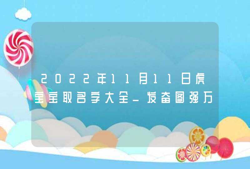 2022年11月11日虎宝宝取名字大全_发奋图强万事如意,第1张