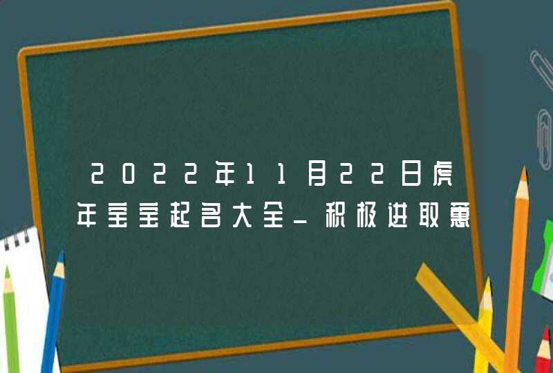 2022年11月22日虎年宝宝起名大全_积极进取蕙质兰心,第1张