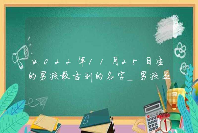 2022年11月25日生的男孩最吉利的名字_男孩五行水旺的好听名字推荐,第1张