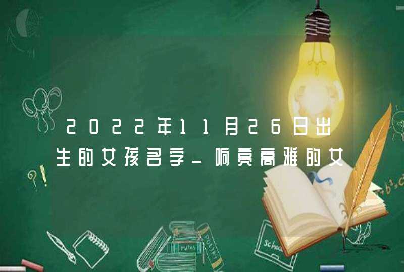 2022年11月26日出生的女孩名字_响亮高雅的女生好名,第1张