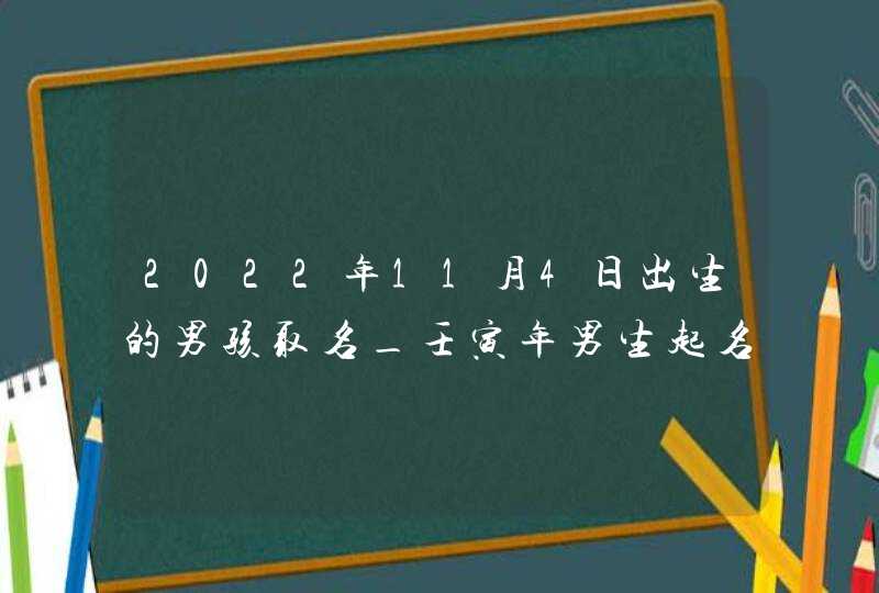 2022年11月4日出生的男孩取名_壬寅年男生起名注意事项,第1张