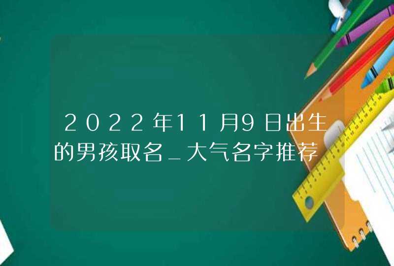 2022年11月9日出生的男孩取名_大气名字推荐,第1张