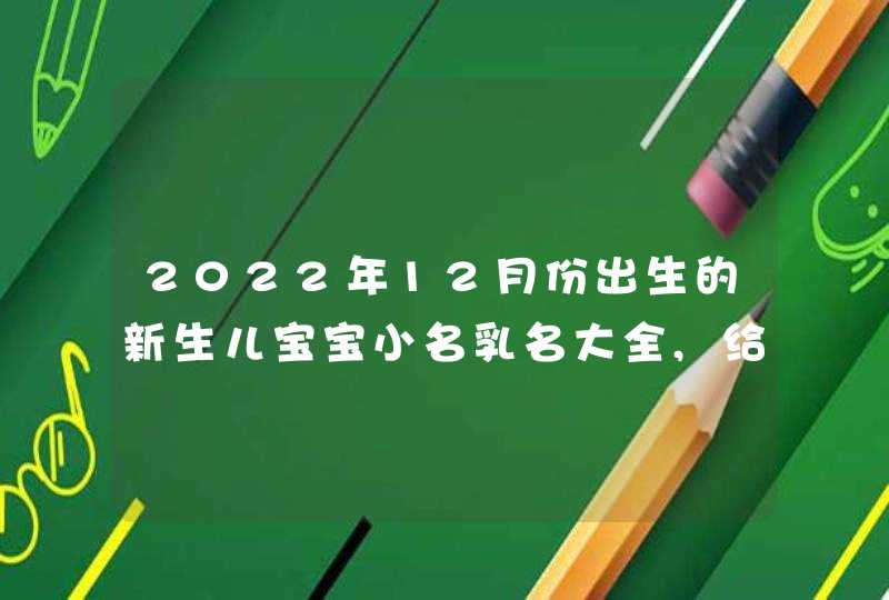 2022年12月份出生的新生儿宝宝小名乳名大全,给十二月属虎男女宝宝起名,第1张