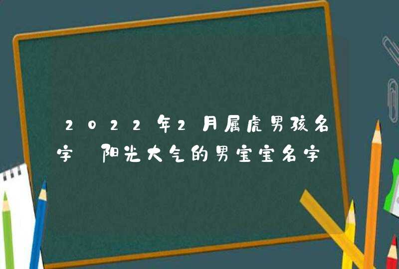 2022年2月属虎男孩名字_阳光大气的男宝宝名字,第1张