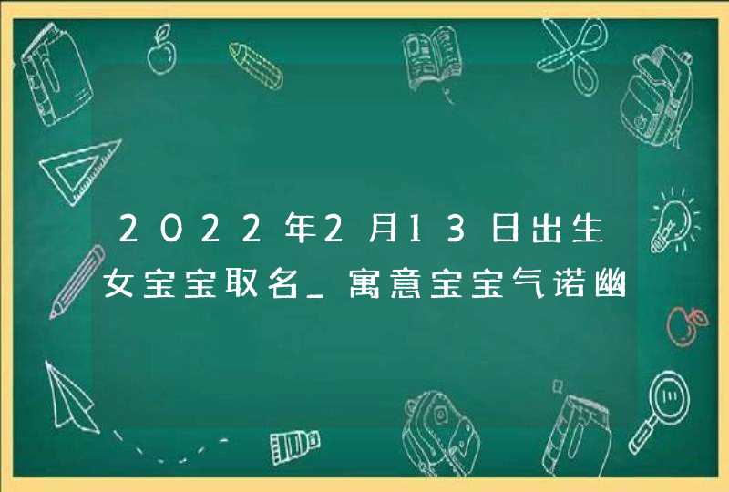 2022年2月13日出生女宝宝取名_寓意宝宝气诺幽兰的名字,第1张