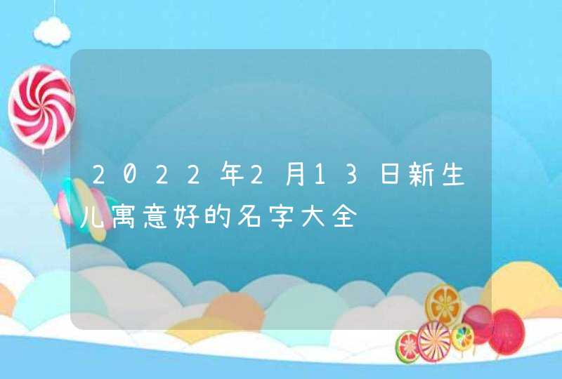 2022年2月13日新生儿寓意好的名字大全,第1张