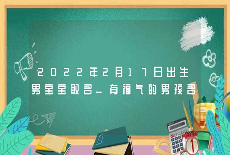 2022年2月17日出生男宝宝取名_有福气的男孩名字,第1张