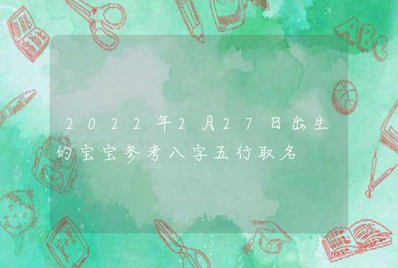 2022年2月27日出生的宝宝参考八字五行取名,第1张