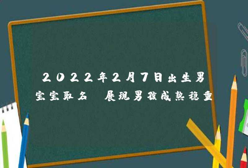 2022年2月7日出生男宝宝取名_展现男孩成熟稳重的名字,第1张