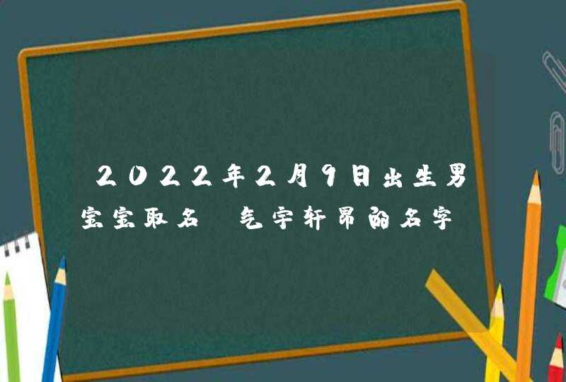 2022年2月9日出生男宝宝取名_气宇轩昂的名字,第1张