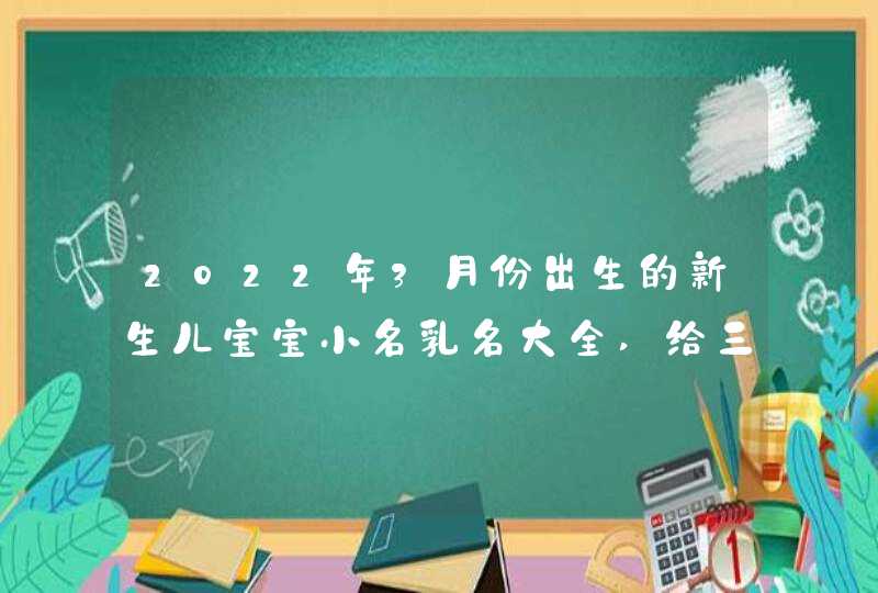 2022年3月份出生的新生儿宝宝小名乳名大全,给三月属虎男女宝宝起名,第1张