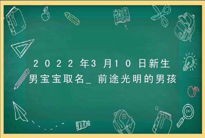 2022年3月10日新生男宝宝取名_前途光明的男孩名字,第1张