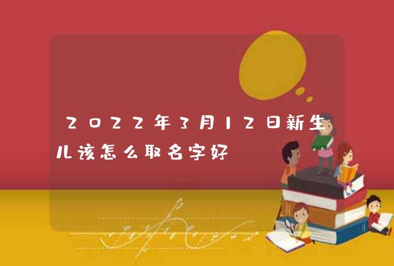 2022年3月12日新生儿该怎么取名字好,第1张